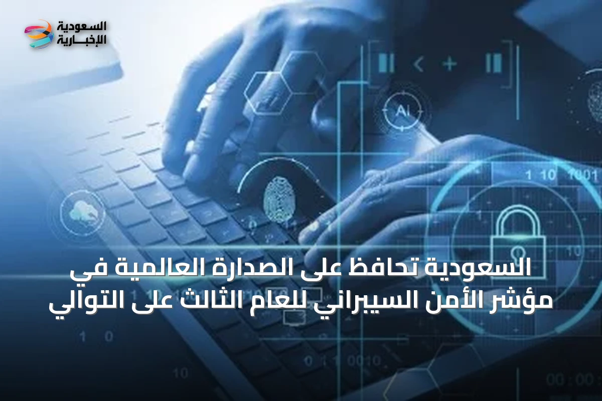 السعودية تحافظ على الصدارة العالمية في مؤشر الأمن السيبراني للعام الثالث على التوالي
