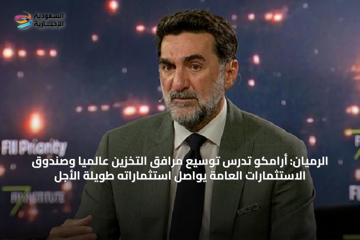 الرميان: أرامكو تدرس توسيع مرافق التخزين عالمياً وصندوق الاستثمارات العامة يواصل استثماراته طويلة الأجل