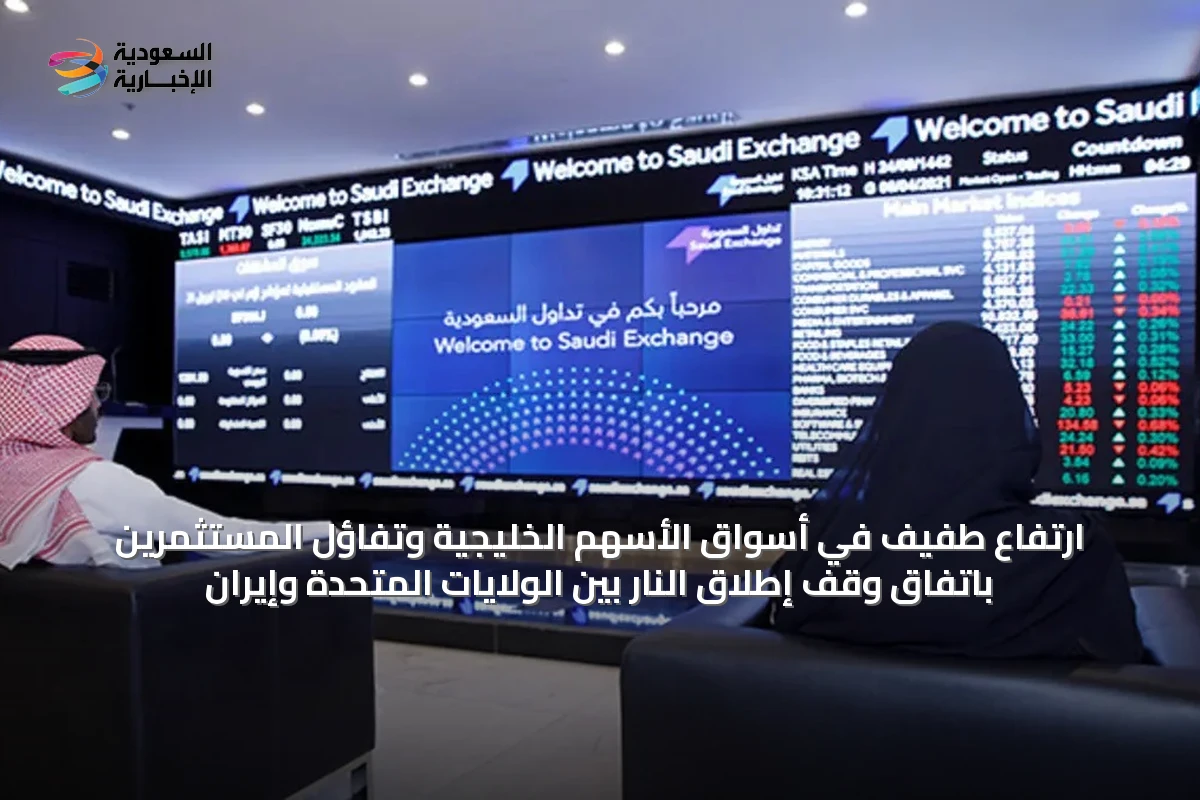 ارتفاع طفيف في أسواق الأسهم الخليجية وتفاؤل المستثمرين باتفاق وقف إطلاق النار بين الولايات المتحدة وإيران