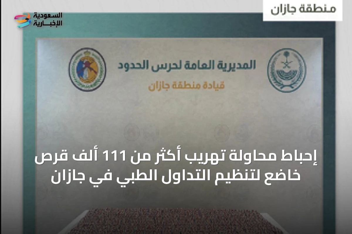 إحباط محاولة تهريب أكثر من 111 ألف قرص خاضع لتنظيم التداول الطبي في جازان