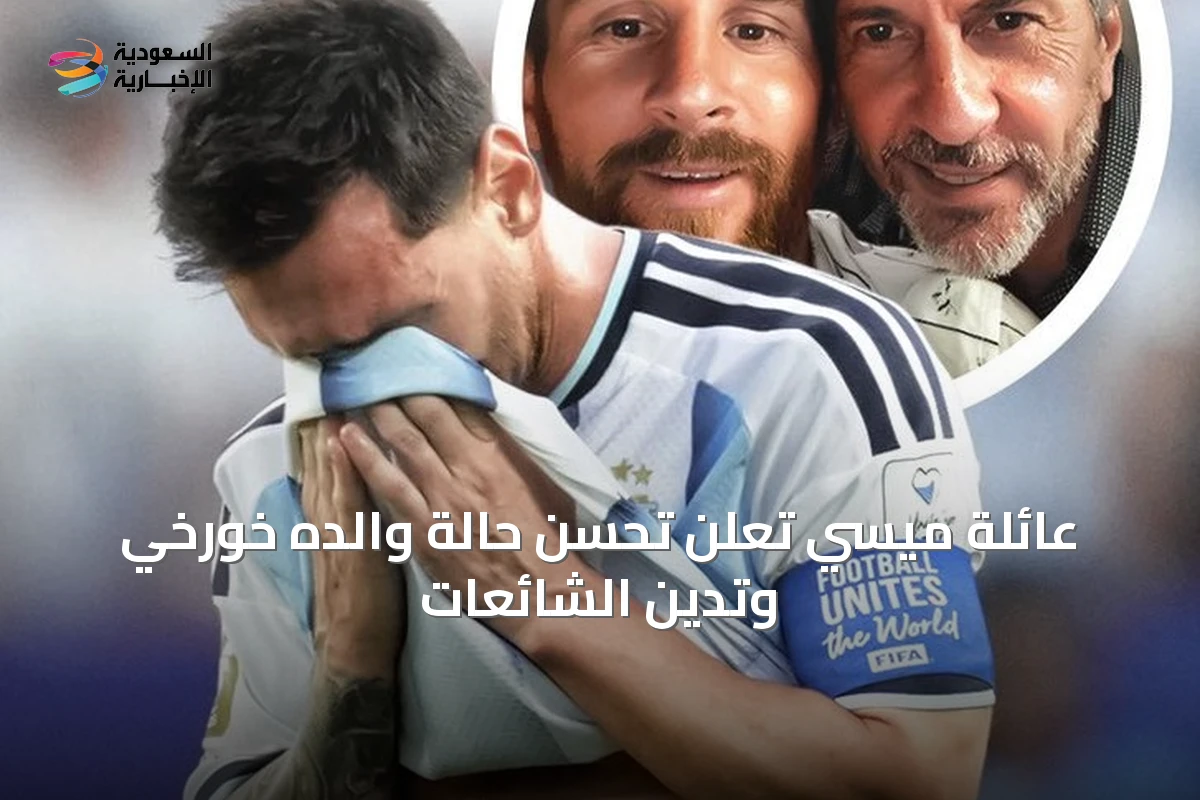 عائلة ميسي تُعلن تحسن حالة والده خورخي وتُدين الشائعات
