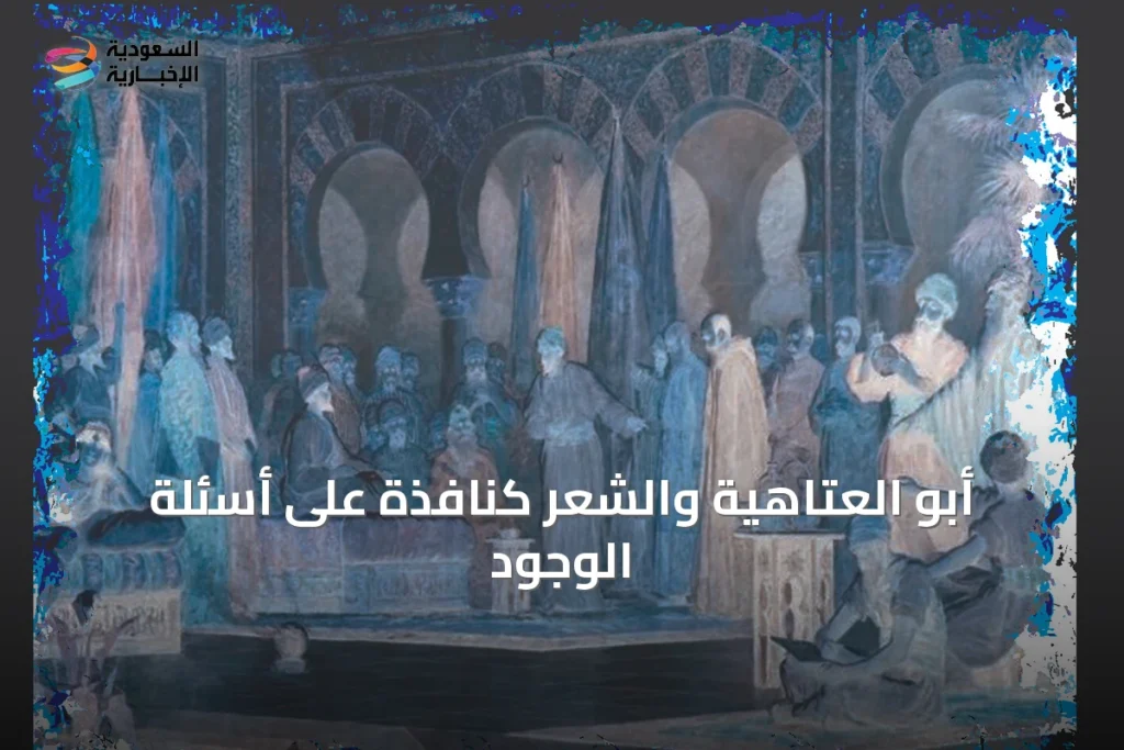 أبو العتاهية والشعر كنافذة على أسئلة الوجود