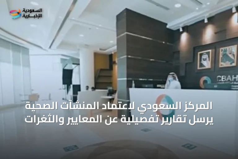 المركز السعودي لاعتماد المنشآت الصحية يرسل تقارير تفصيلية عن المعايير والثغرات