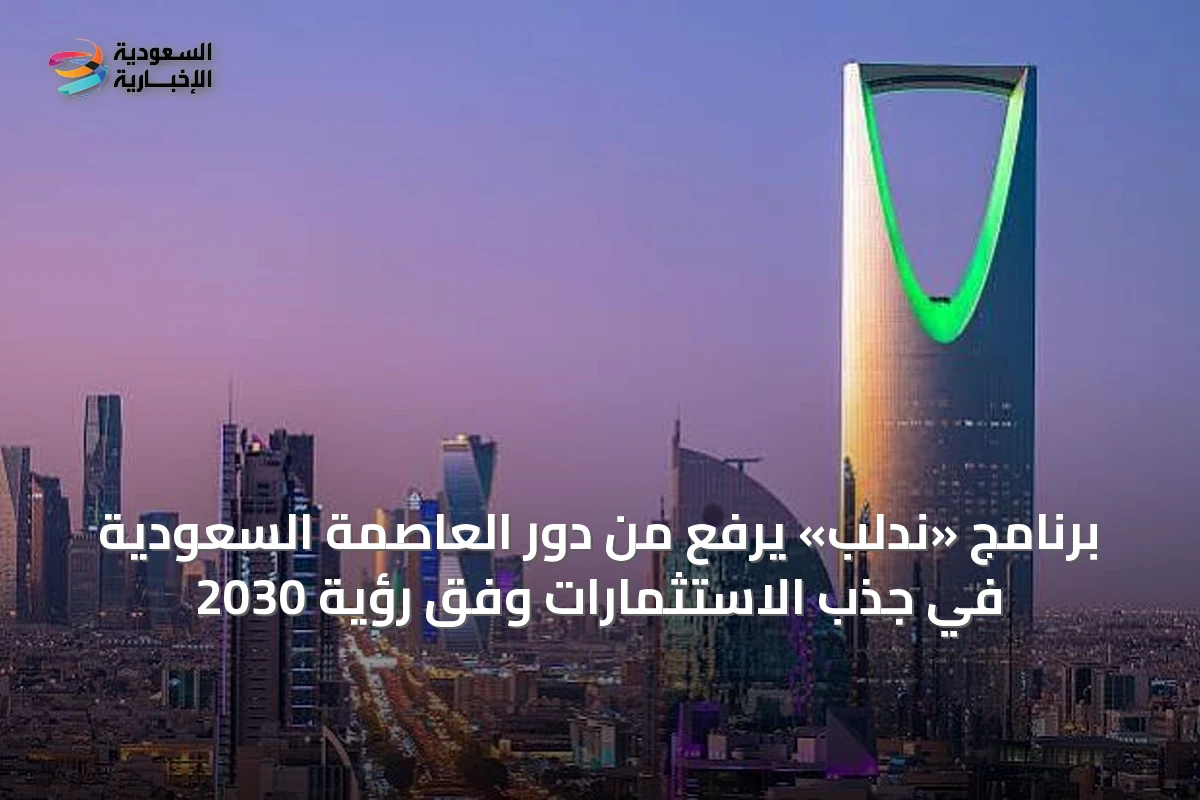 برنامج «ندلب» يرفع من دور العاصمة السعودية في جذب الاستثمارات وفق رؤية 2030
