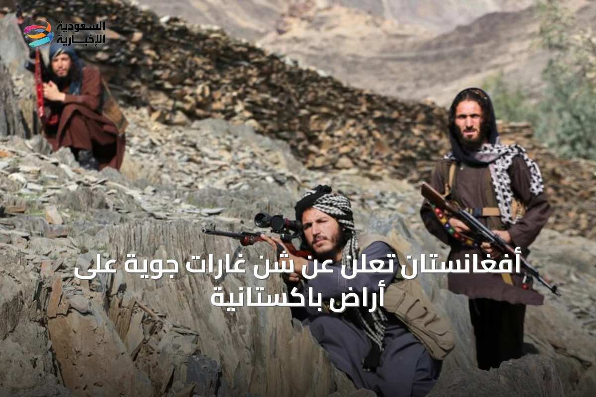 أفغانستان تُعلن عن شنّ غارات جوية على أراضٍ باكستانية
