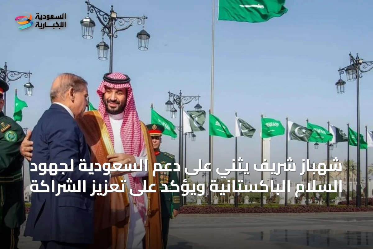 شهباز شريف يثني على دعم السعودية لجهود السلام الباكستانية ويؤكد على تعزيز الشراكة