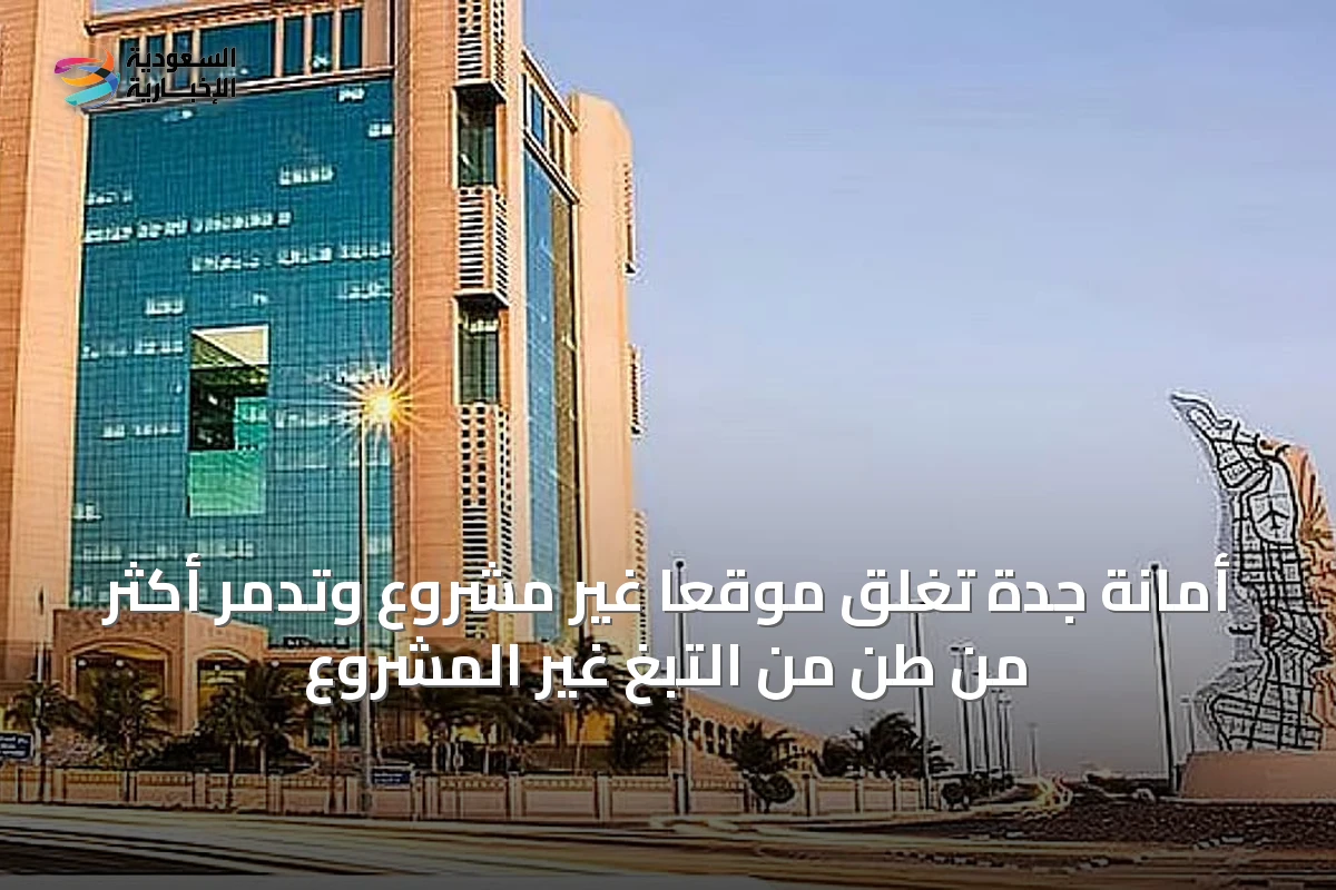 أمانة جدة تغلق موقعًا غير مشروع وتدمر أكثر من طن من التبغ غير المشروع