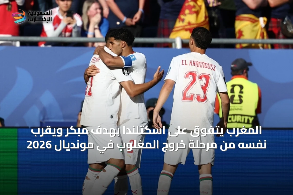 المغرب يتفوق على اسكتلندا بهدف مبكر ويقرب نفسه من مرحلة خروج المغلوب في مونديال 2026