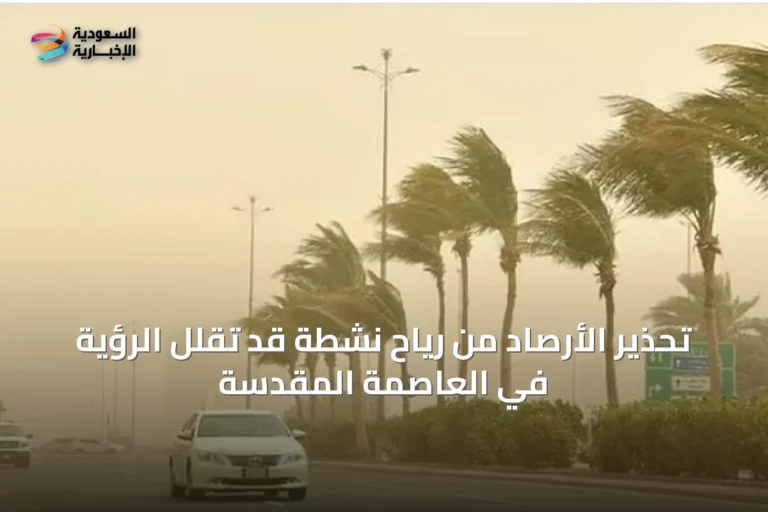 تحذير الأرصاد من رياح نشطة قد تقلل الرؤية في العاصمة المقدسة