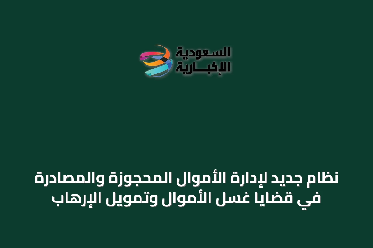 نظام جديد لإدارة الأموال المحجوزة والمصادرة في قضايا غسل الأموال وتمويل الإرهاب