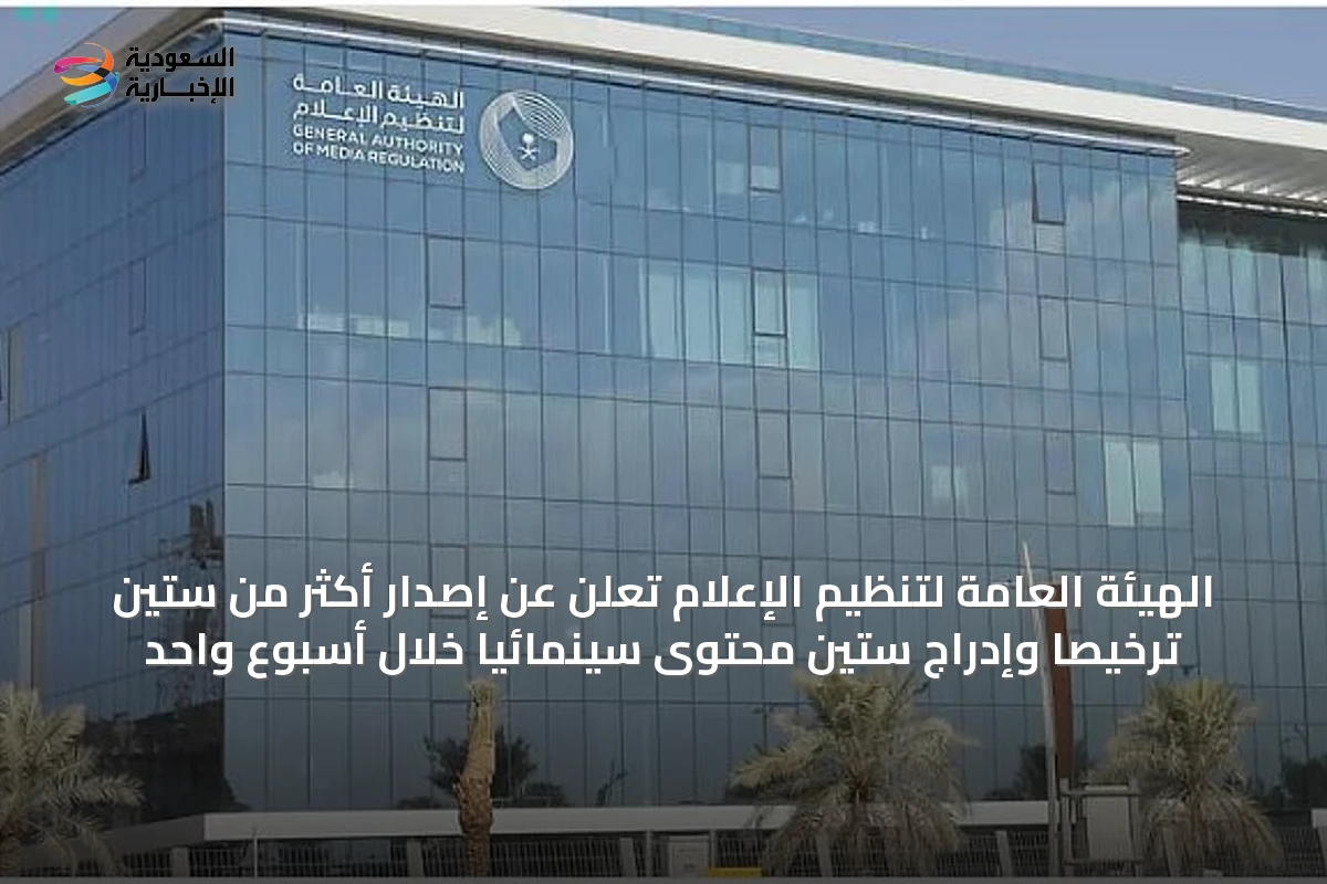 الهيئة العامة لتنظيم الإعلام تُعلن عن إصدار أكثر من ستين ترخيصاً وإدراج ستين محتوىً سينمائياً خلال أسبوع واحد