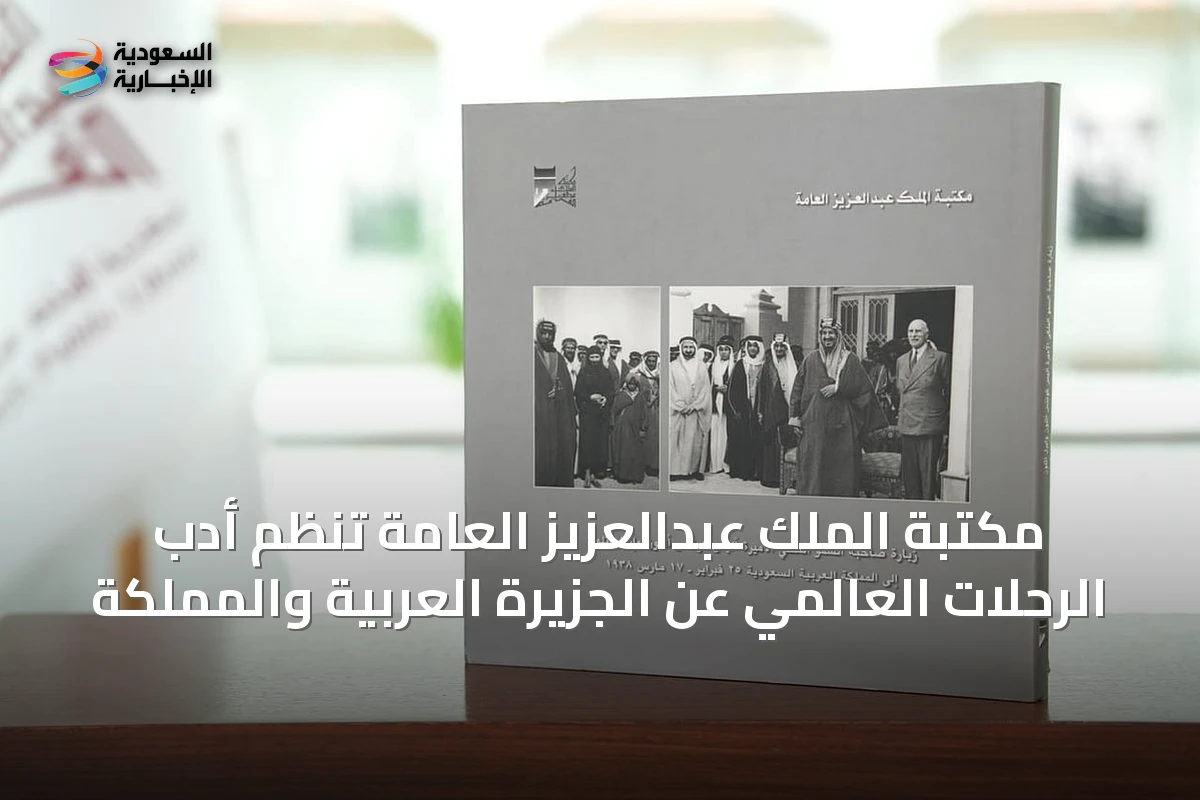 مكتبة الملك عبدالعزيز العامة تُنظم أدب الرحلات العالمي عن الجزيرة العربية والمملكة