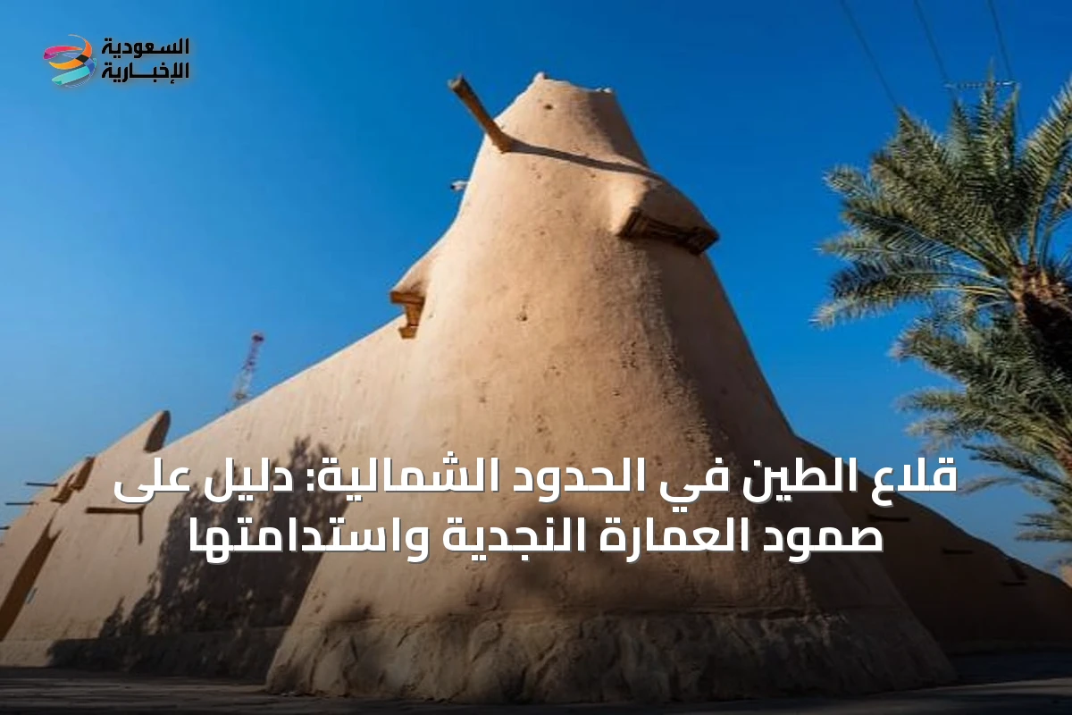 قلاع الطين في الحدود الشمالية: دليل على صمود العمارة النجدية واستدامتها