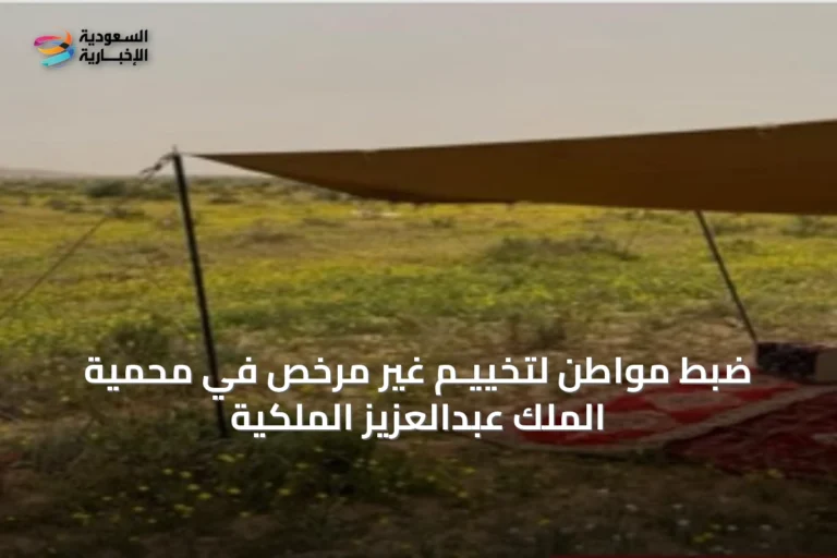 ضبط مواطن لتخييـم غير مرخص في محمية الملك عبدالعزيز الملكية