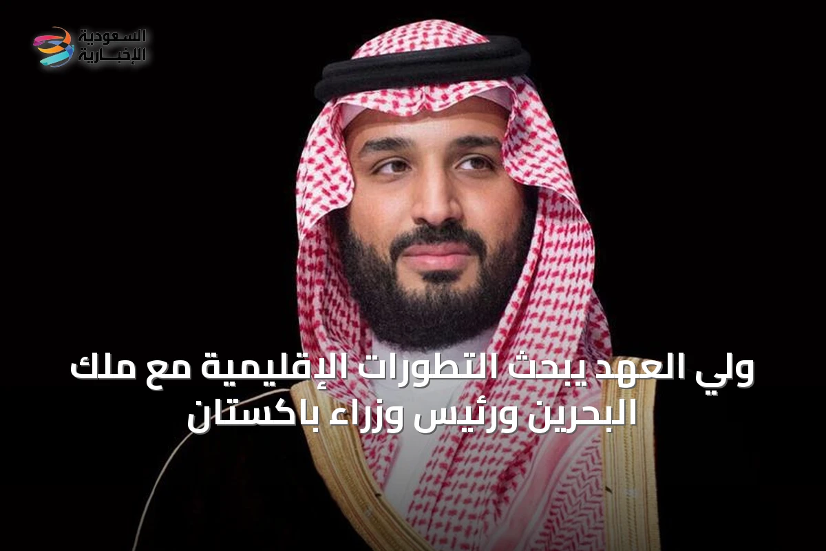 ولي العهد يبحث التطورات الإقليمية مع ملك البحرين ورئيس وزراء باكستان