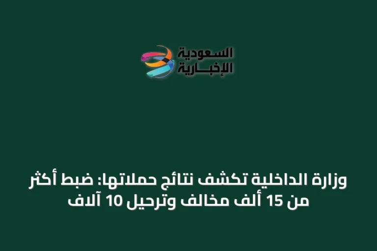وزارة الداخلية تكشف نتائج حملاتها: ضبط أكثر من 15 ألف مخالف وترحيل 10 آلاف
