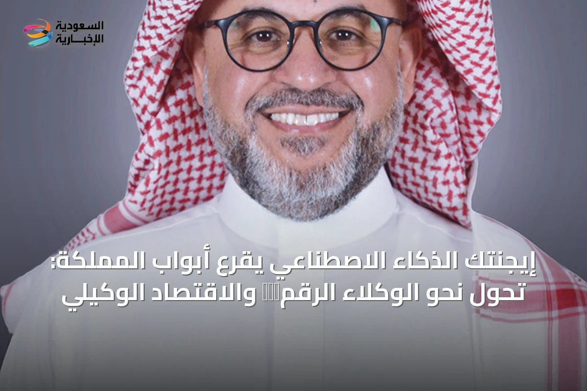 إيجنتك الذكاء الاصطناعي يقرع أبواب المملكة: تحول نحو الوكلاء الرقمיים والاقتصاد الوكيلي