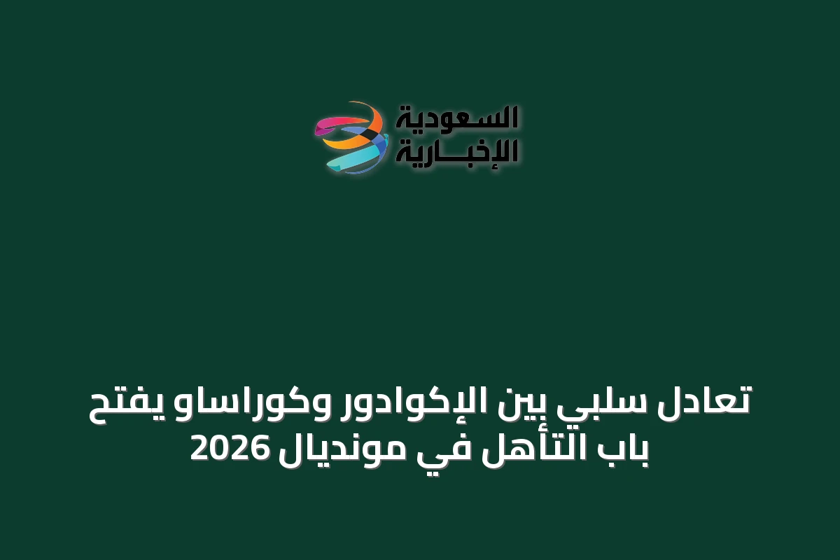 تعادل سلبي بين الإكوادور وكوراساو يفتح باب التأهل في مونديال 2026