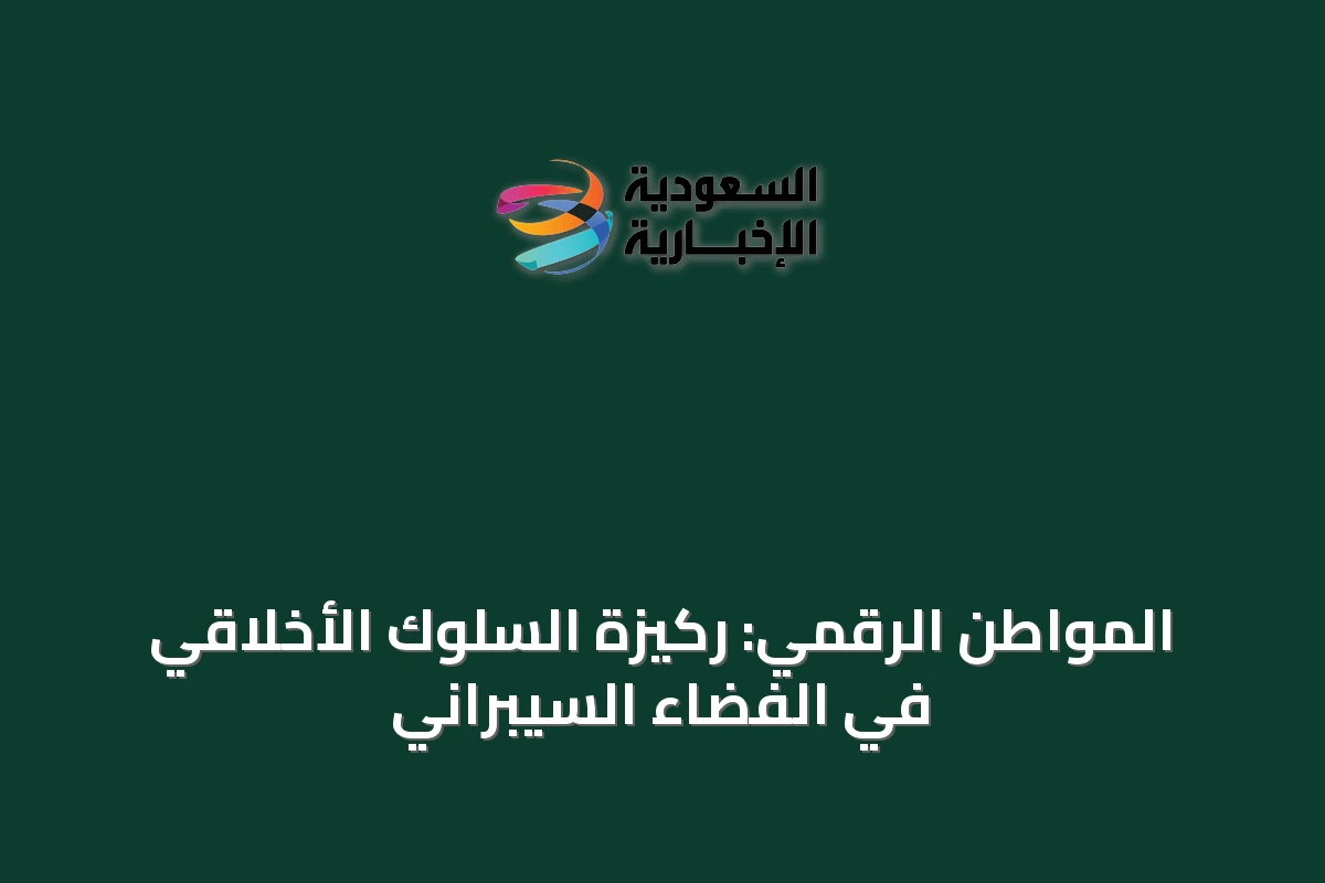 المواطن الرقمي: ركيزة السلوك الأخلاقي في الفضاء السيبراني
