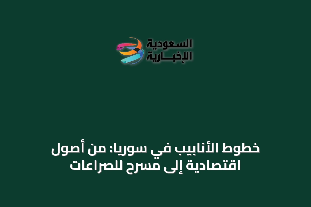 خطوط الأنابيب في سوريا: من أصول اقتصادية إلى مسرح للصراعات