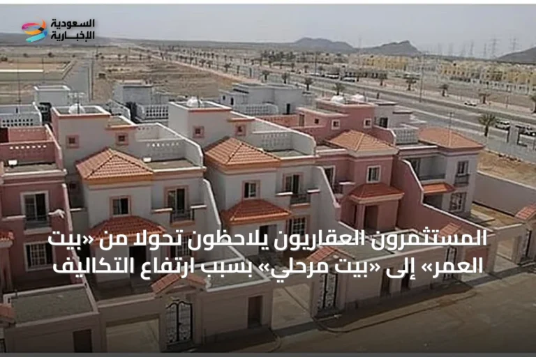 المستثمرون العقاريون يلاحظون تحولاً من «بيت العمر» إلى «بيت مرحلي» بسبب ارتفاع التكاليف