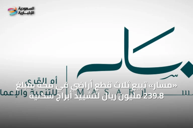 «مسار» تبيع ثلاث قطع أراضي في مكة بمبلغ 239.8 مليون ريال لتشييد أبراج سكنية