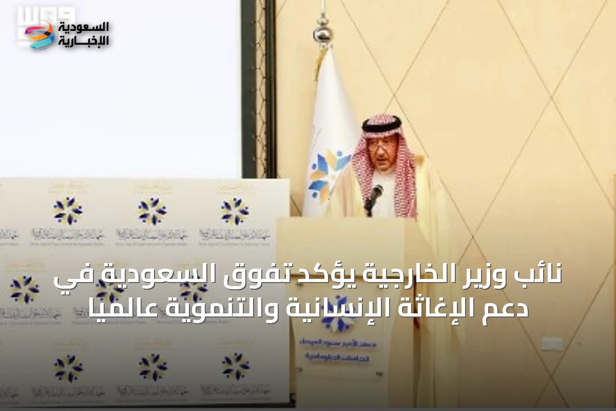 نائب وزير الخارجية يؤكد تفوق السعودية في دعم الإغاثة الإنسانية والتنموية عالمياً