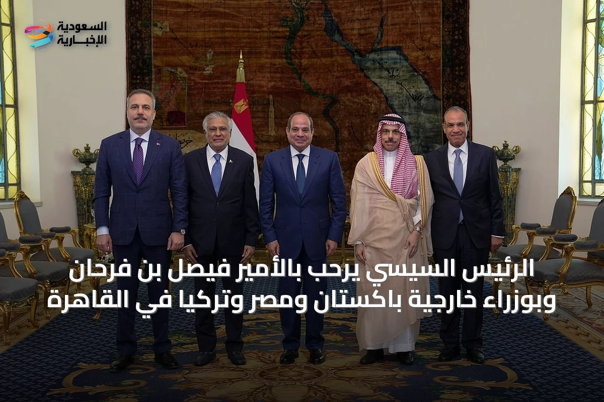 الرئيس السيسي يرحب بالأمير فيصل بن فرحان وبوزراء خارجية باكستان ومصر وتركيا في القاهرة