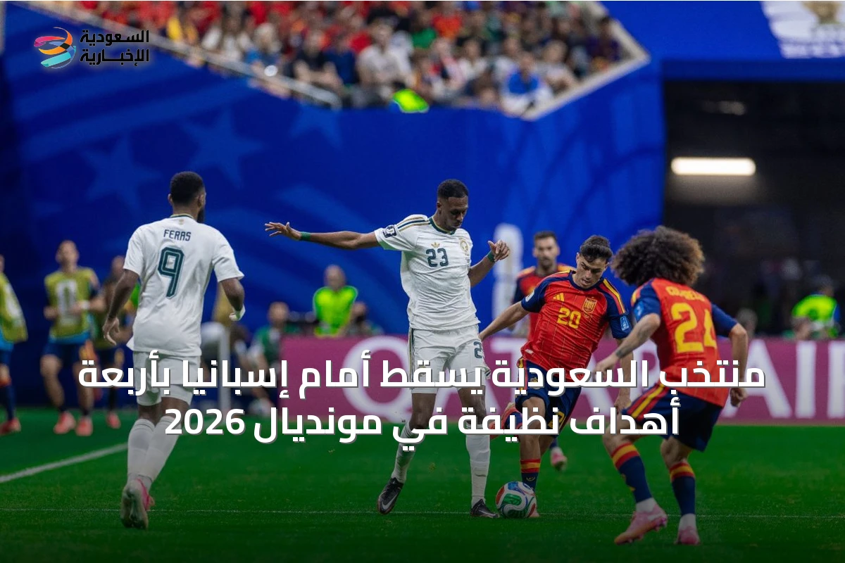 منتخب السعودية يسقط أمام إسبانيا بأربعة أهداف نظيفة في مونديال 2026