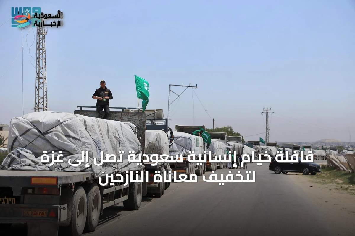 قافلة خيام إنسانية سعودية تصل إلى غزة لتخفيف معاناة النازحين