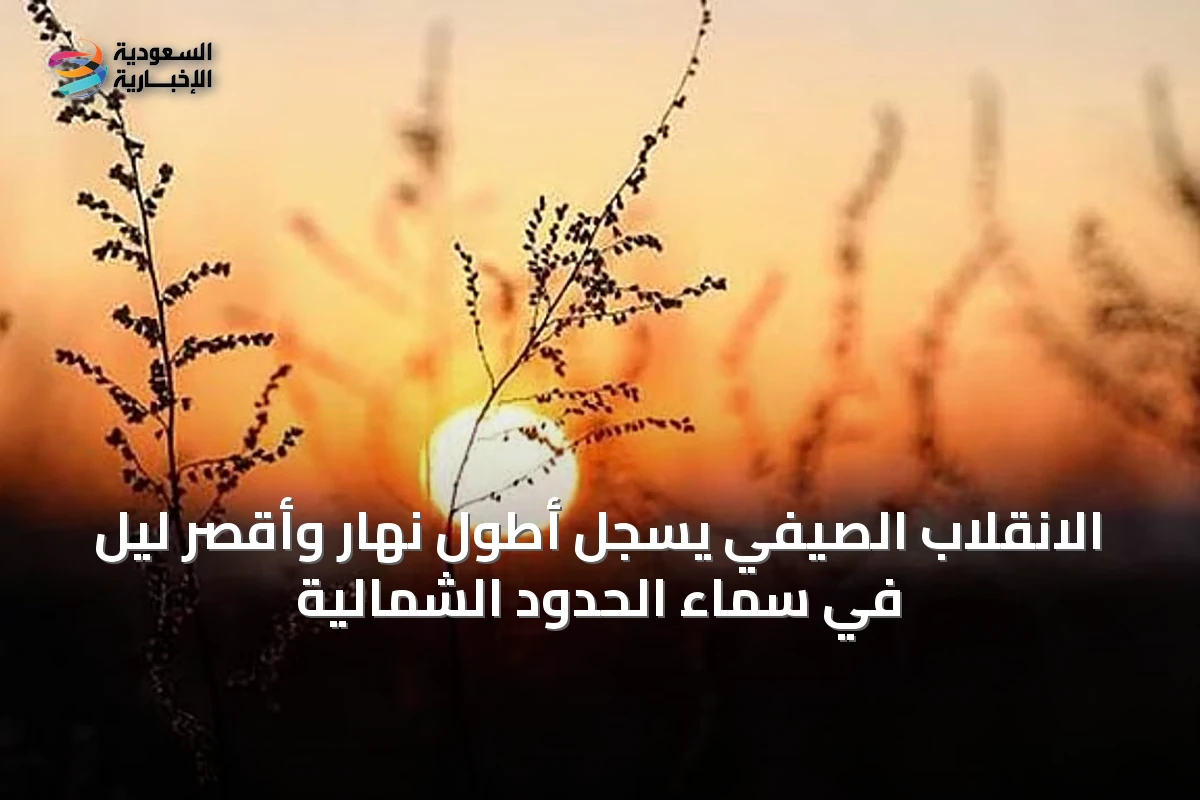 الانقلاب الصيفي يسجل أطول نهار وأقصر ليل في سماء الحدود الشمالية