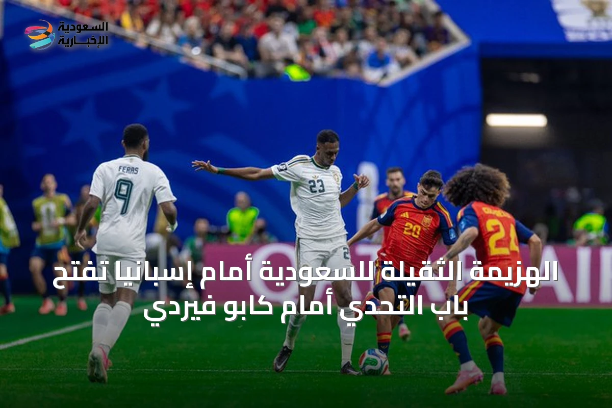 الهزيمة الثقيلة للسعودية أمام إسبانيا تفتح باب التحدي أمام كابو فيردي