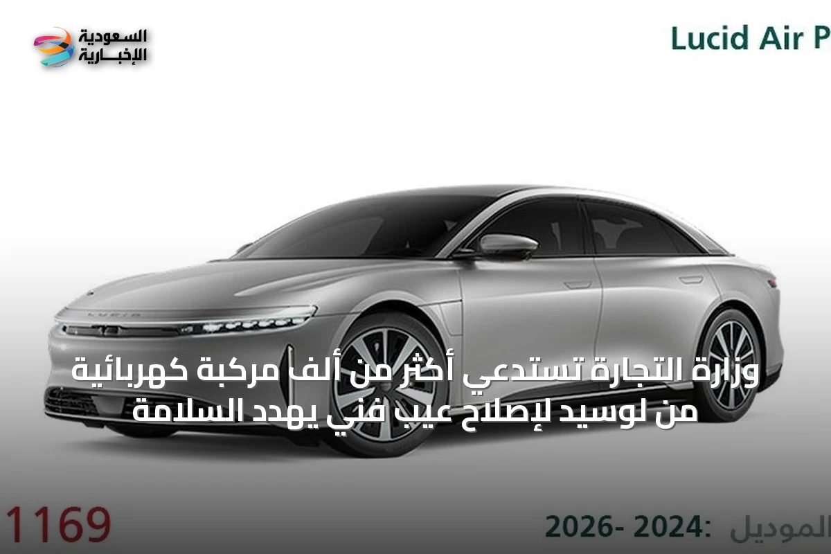 وزارة التجارة تستدعي أكثر من ألف مركبة كهربائية من لوسيد لإصلاح عيب فني يهدد السلامة
