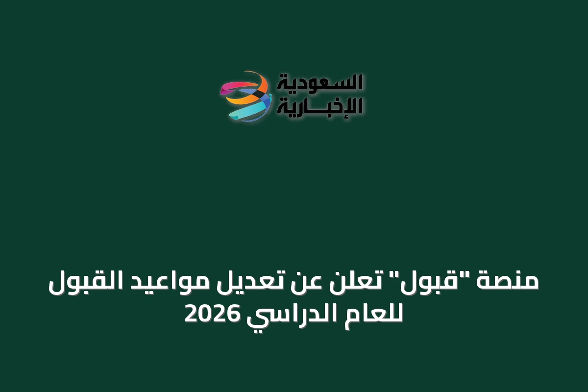 منصة "قبول" تُعلن عن تعديل مواعيد القبول للعام الدراسي 2026