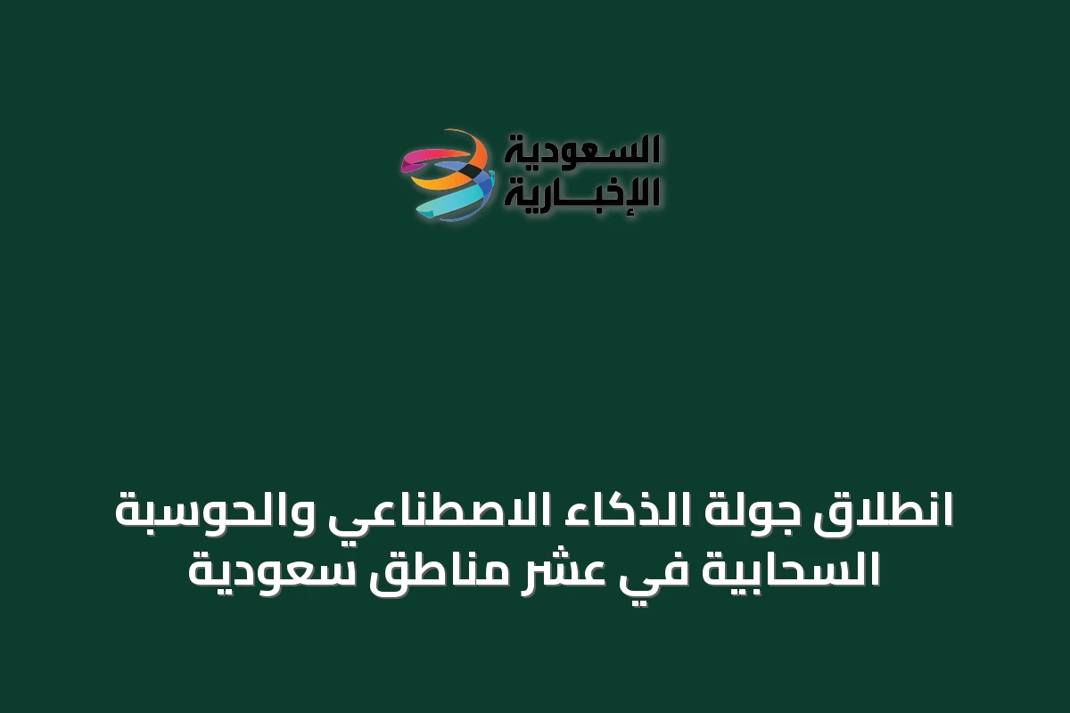انطلاق جولة الذكاء الاصطناعي والحوسبة السحابية في عشر مناطق سعودية