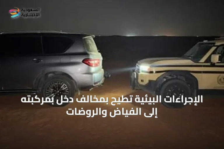 الإجراءات البيئية تُطيح بمخالف دخل بمركبته إلى الفياض والروضات