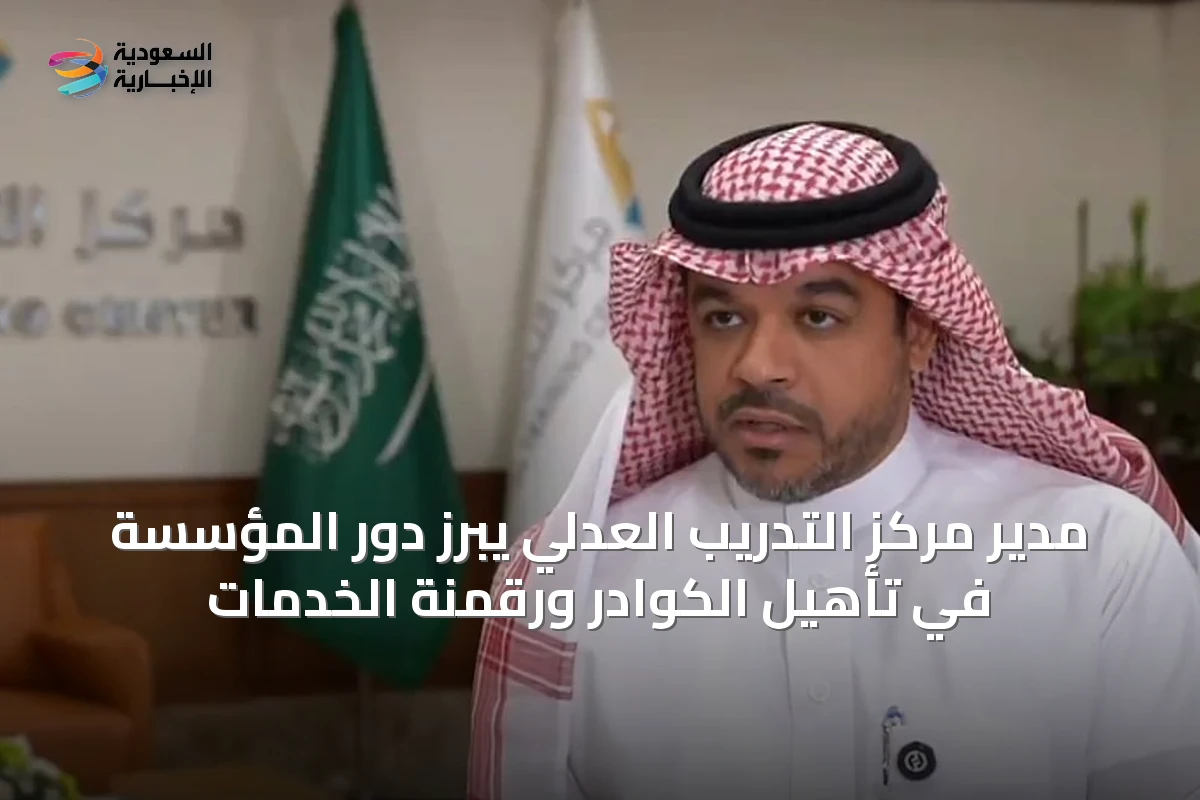 مدير مركز التدريب العدلي يبرز دور المؤسسة في تأهيل الكوادر ورقمنة الخدمات