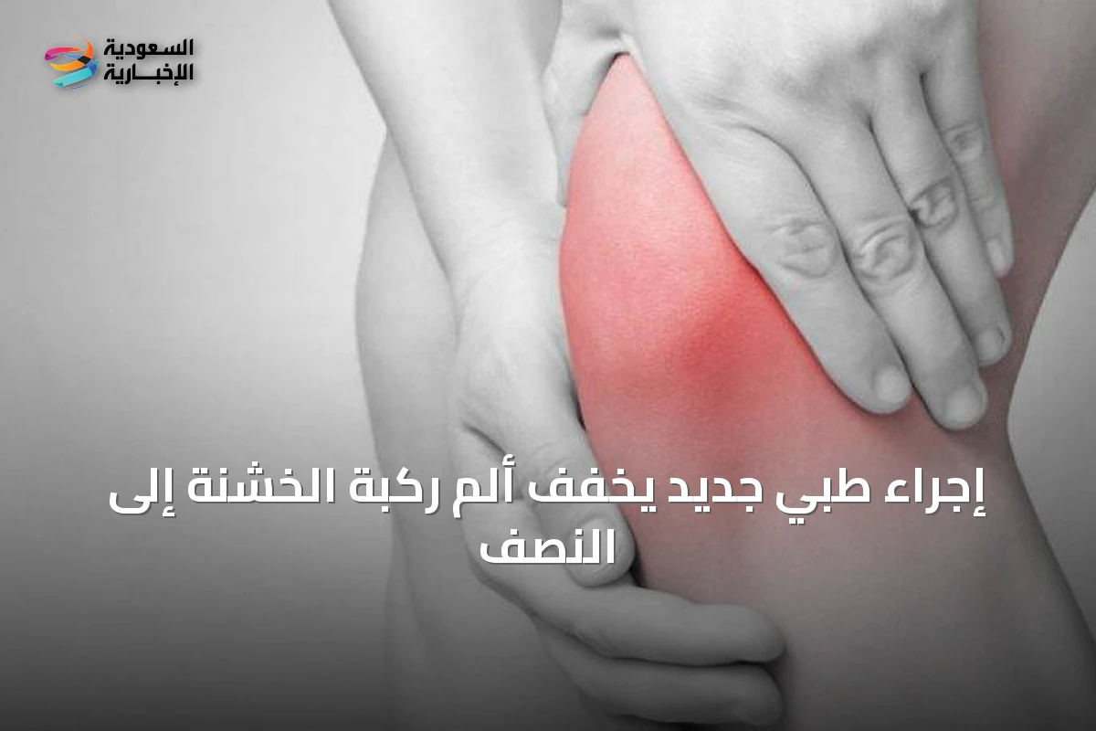 إجراء طبي جديد يخفف ألم ركبة الخشنة إلى النصف