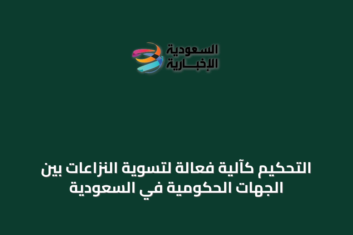 التحكيم كآلية فعّالة لتسوية النزاعات بين الجهات الحكومية في السعودية