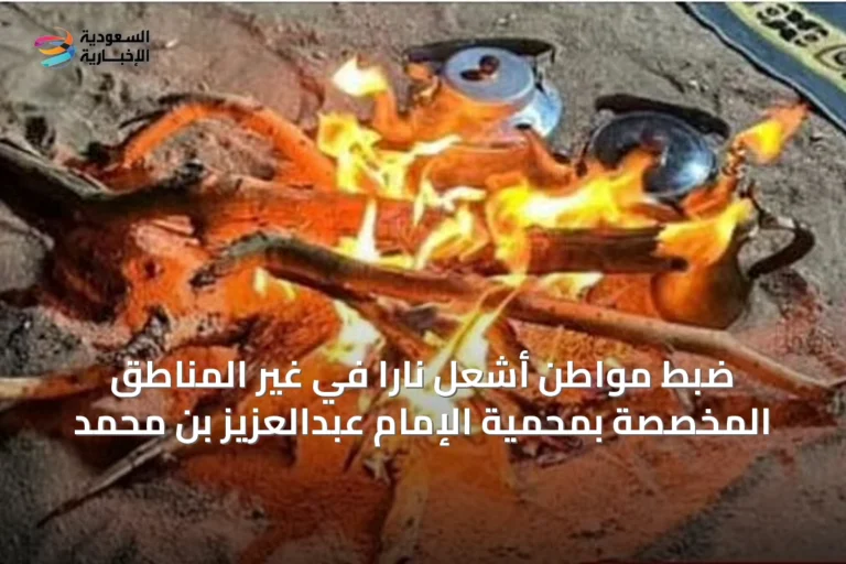 ضبط مواطن أشعل ناراً في غير المناطق المخصصة بمحمية الإمام عبدالعزيز بن محمد