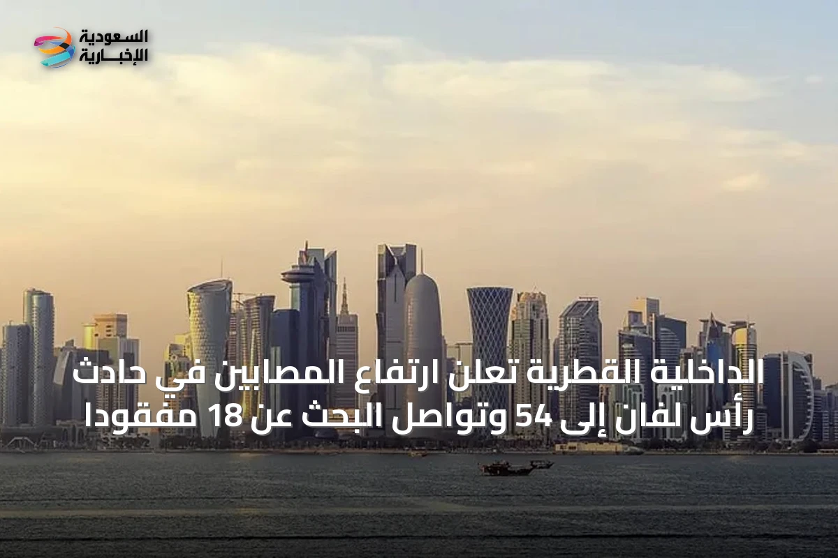الداخلية القطرية تعلن ارتفاع المصابين في حادث رأس لفان إلى 54 وتواصل البحث عن 18 مفقودًا