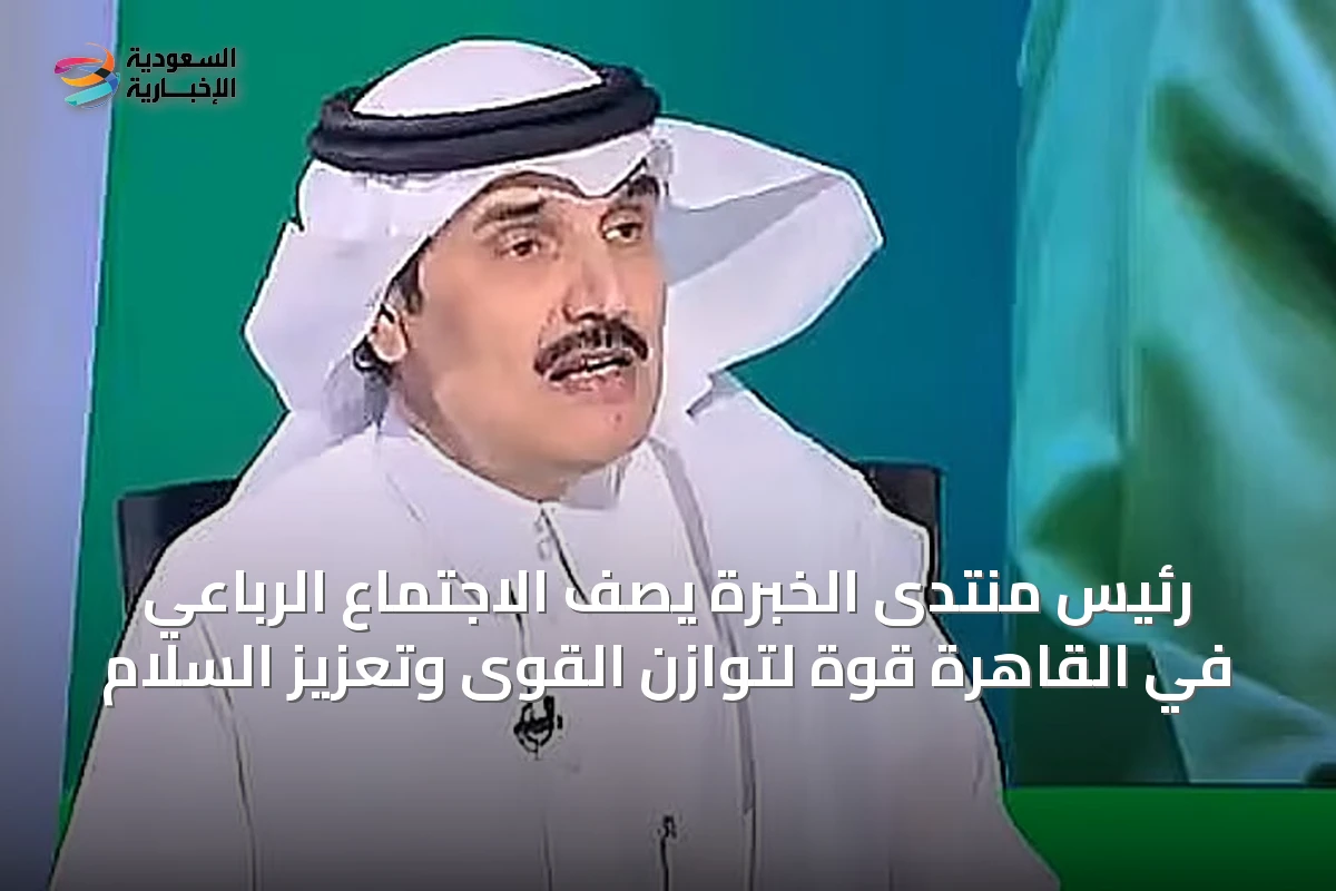 رئيس منتدى الخبرة يصف الاجتماع الرباعي في القاهرة قوة لتوازن القوى وتعزيز السلام