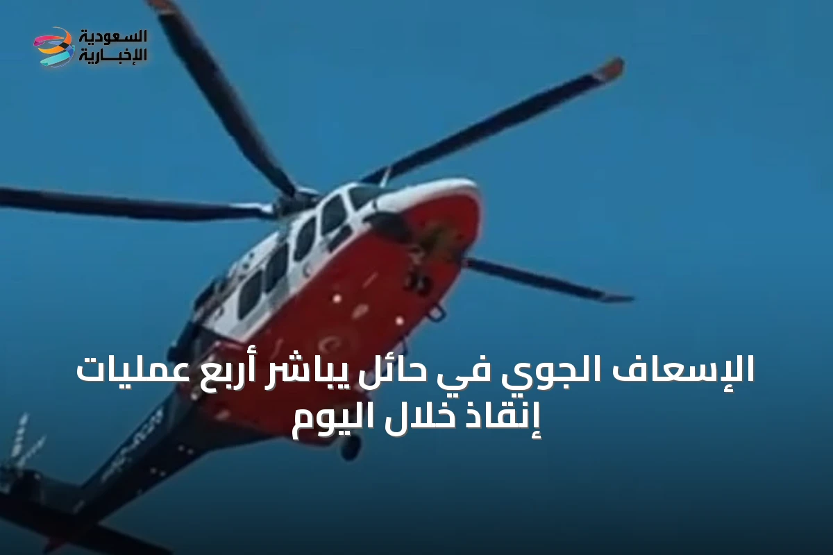 الإسعاف الجوي في حائل يباشر أربع عمليات إنقاذ خلال اليوم