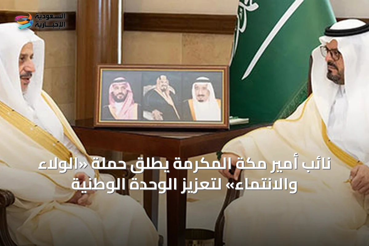 نائب أمير مكة المكرمة يطلق حملة «الولاء والانتماء» لتعزيز الوحدة الوطنية