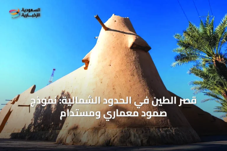 قُصُر الطين في الحدود الشمالية: نموذج صمودٍ معماريٍ ومستدام