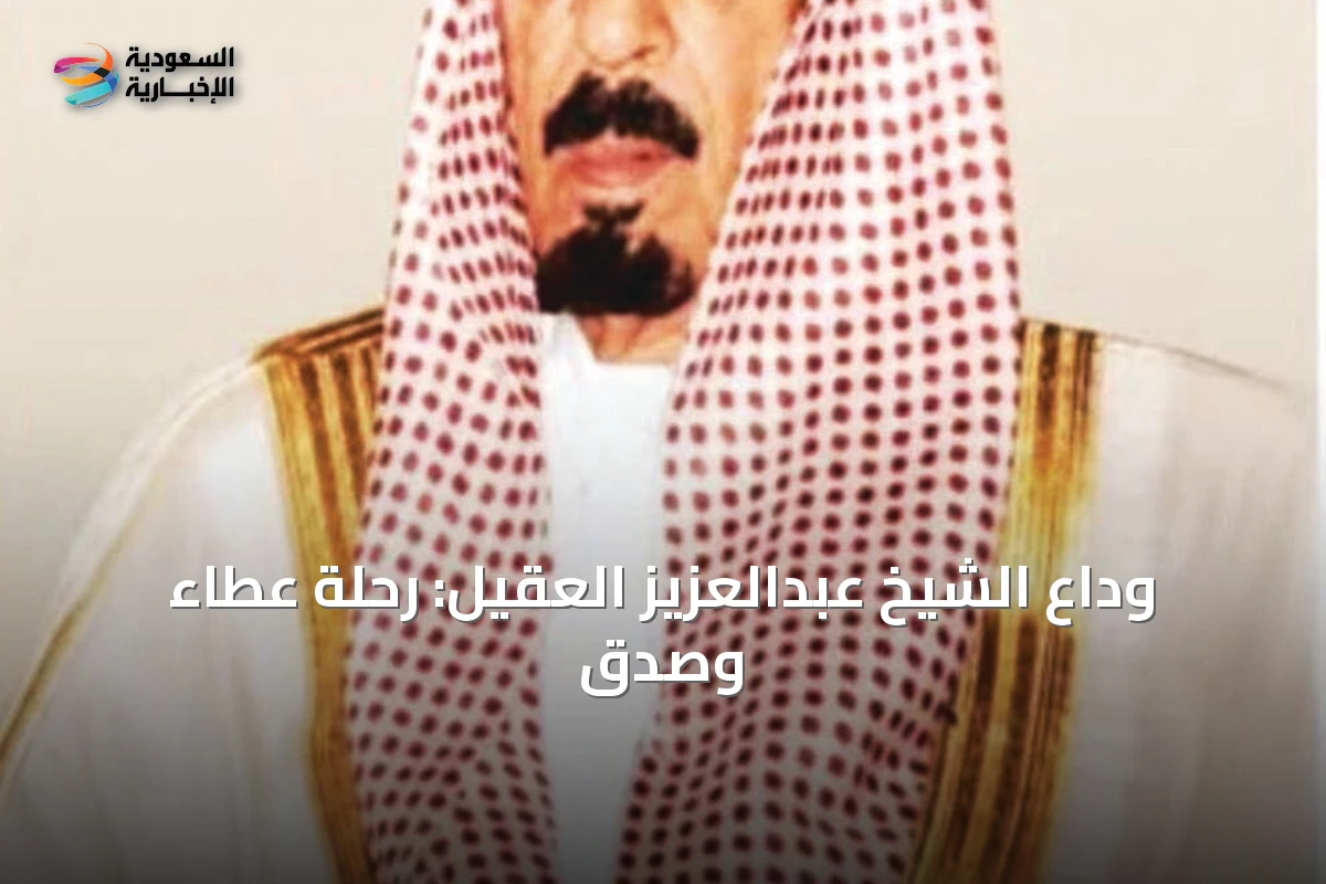 وداع الشيخ عبدالعزيز العقيل: رحلة عطاء وصدق