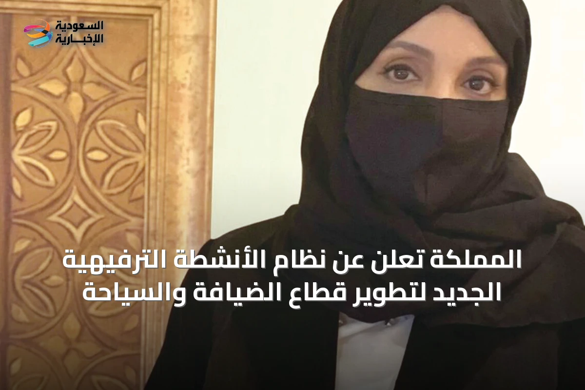 المملكة تعلن عن نظام الأنشطة الترفيهية الجديد لتطوير قطاع الضيافة والسياحة
