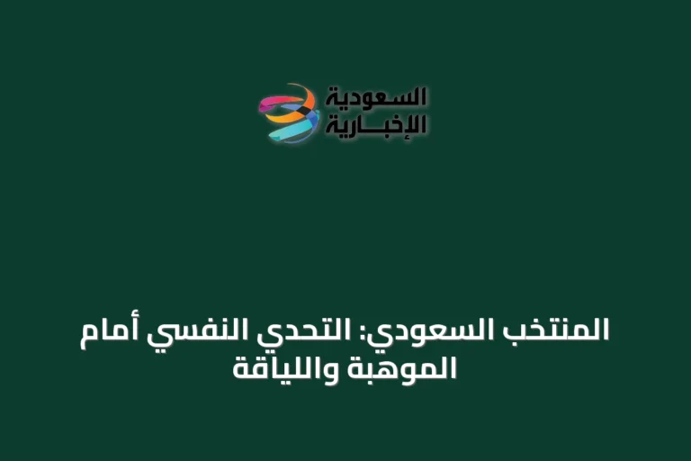 المنتخب السعودي: التحدي النفسي أمام الموهبة واللياقة