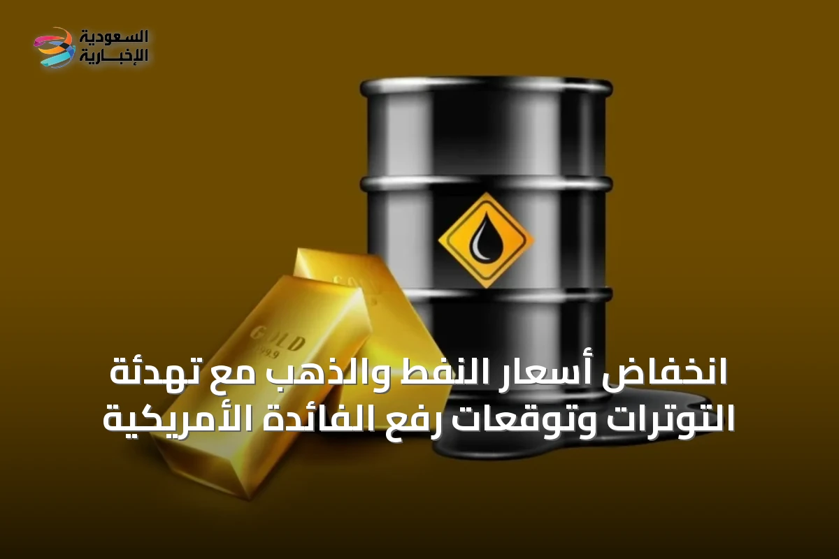 انخفاض أسعار النفط والذهب مع تهدئة التوترات وتوقعات رفع الفائدة الأمريكية