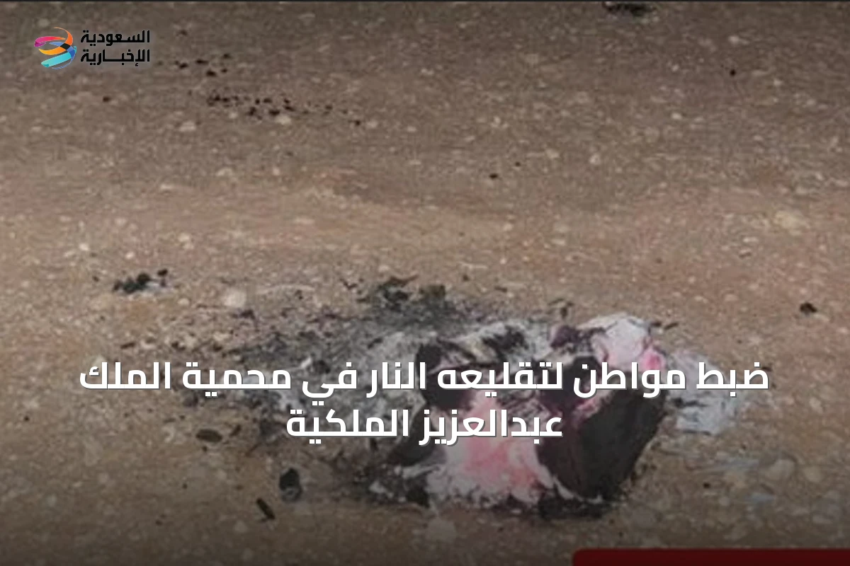 ضبط مواطن لتقليعه النار في محمية الملك عبدالعزيز الملكية